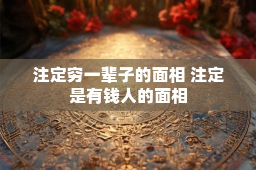 注定穷一辈子的面相 注定是有钱人的面相 注定穷一辈子的面相 注定是有钱人的面相