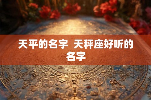 天平的名字  天秤座好听的名字