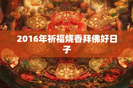 2016年祈福烧香拜佛好日子