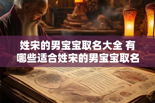 姓宋的男宝宝取名大全 有哪些适合姓宋的男宝宝取名