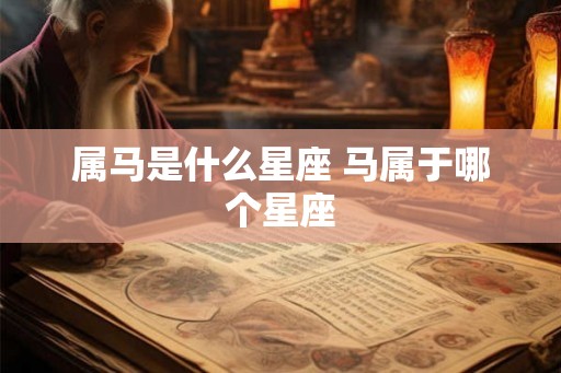 属马是什么星座 马属于哪个星座