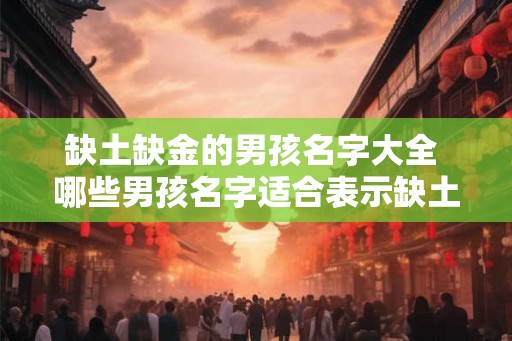 缺土缺金的男孩名字大全 哪些男孩名字适合表示缺土缺金