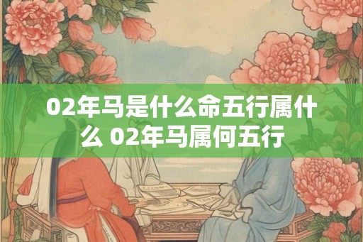 02年马是什么命五行属什么 02年马属何五行 02年马是什么命五行属什么 02年马属何五行