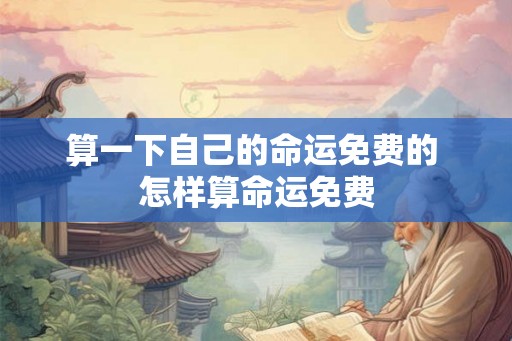 算一下自己的命运免费的 怎样算命运免费