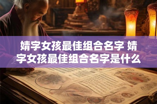 婧字女孩最佳组合名字 婧字女孩最佳组合名字是什么