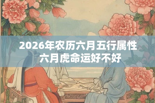 2026年农历六月五行属性  六月虎命运好不好