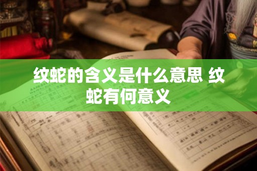 纹蛇的含义是什么意思 纹蛇有何意义