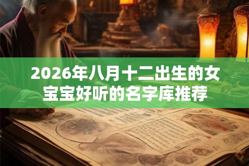 2026年八月十二出生的女宝宝好听的名字库推荐