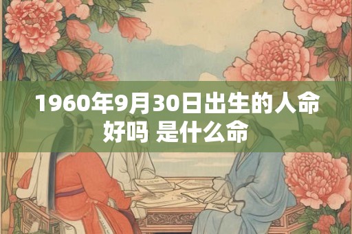 1960年9月30日出生的人命好吗 是什么命