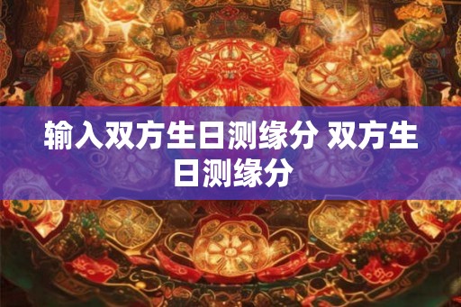 输入双方生日测缘分 双方生日测缘分