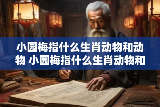 小园梅指什么生肖动物和动物 小园梅指什么生肖动物和动物呢 小园梅指什么生肖动物和动物 小园梅指什么生肖动物和动物呢