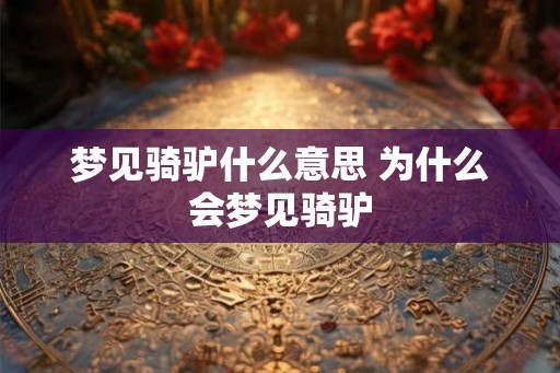 梦见骑驴什么意思 为什么会梦见骑驴