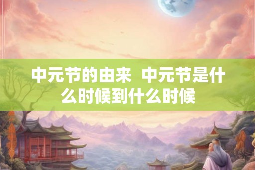 中元节的由来  中元节是什么时候到什么时候