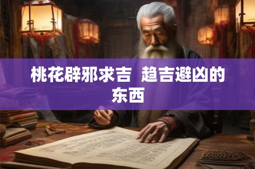 桃花辟邪求吉  趋吉避凶的东西
