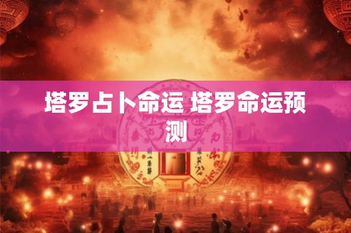 塔罗占卜命运 塔罗命运预测