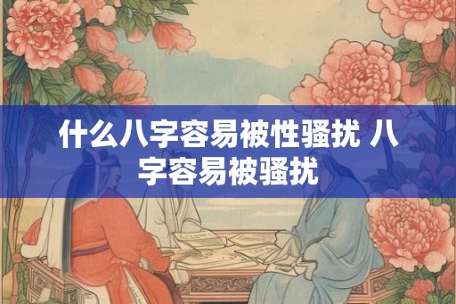 什么八字容易被性骚扰 八字容易被骚扰