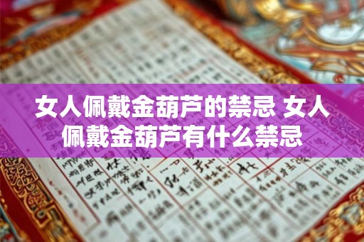 女人佩戴金葫芦的禁忌 女人佩戴金葫芦有什么禁忌 女人佩戴金葫芦的禁忌 女人佩戴金葫芦有什么禁忌