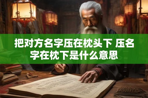 把对方名字压在枕头下 压名字在枕下是什么意思