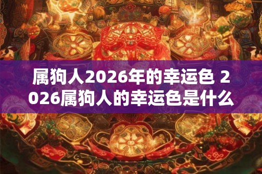 属狗人2026年的幸运色 2026属狗人的幸运色是什么