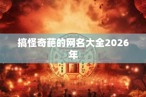 搞怪奇葩的网名大全2026年