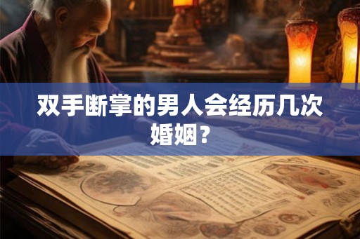 双手断掌的男人会经历几次婚姻? 双手断掌的男人会经历几次婚姻?