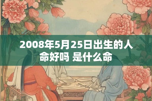 2008年5月25日出生的人命好吗 是什么命