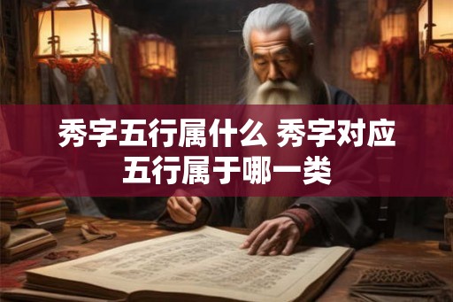 秀字五行属什么 秀字对应五行属于哪一类 秀字五行属什么 秀字对应五行属于哪一类