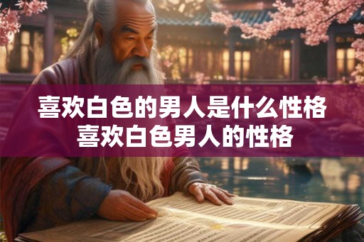喜欢白色的男人是什么性格 喜欢白色男人的性格