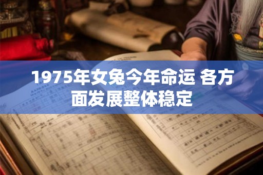 1975年女兔今年命运 各方面发展整体稳定 1975年女兔今年命运 各方面发展整体稳定