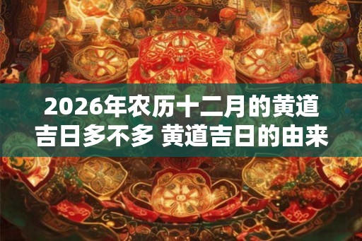 2026年农历十二月的黄道吉日多不多 黄道吉日的由来介绍