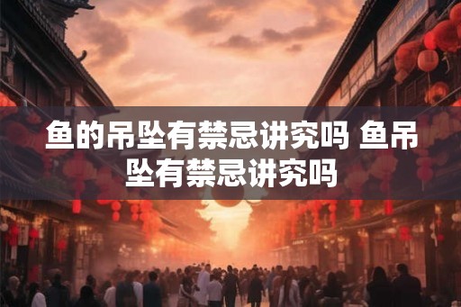 鱼的吊坠有禁忌讲究吗 鱼吊坠有禁忌讲究吗