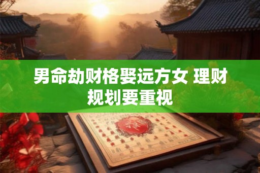 男命劫财格娶远方女 理财规划要重视 男命劫财格娶远方女 理财规划要重视
