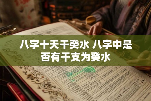八字十天干癸水 八字中是否有干支为癸水