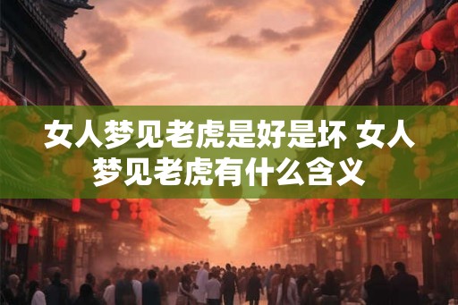 女人梦见老虎是好是坏 女人梦见老虎有什么含义