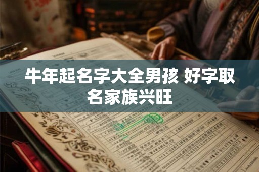 牛年起名字大全男孩 好字取名家族兴旺