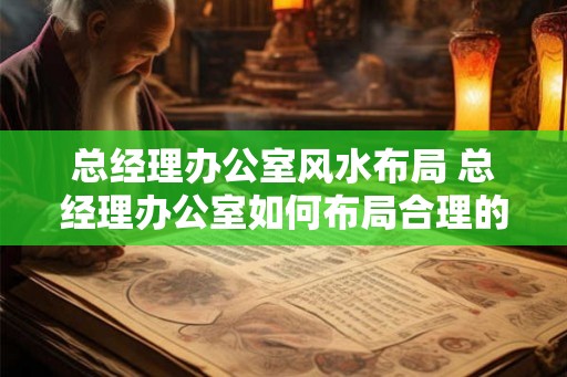 总经理办公室风水布局 总经理办公室如何布局合理的风水