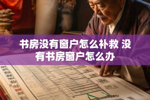 书房没有窗户怎么补救 没有书房窗户怎么办