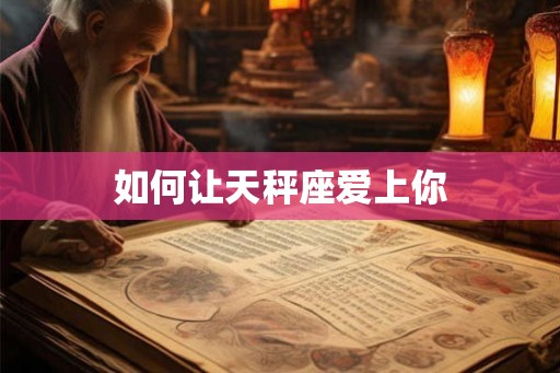 如何让天秤座爱上你