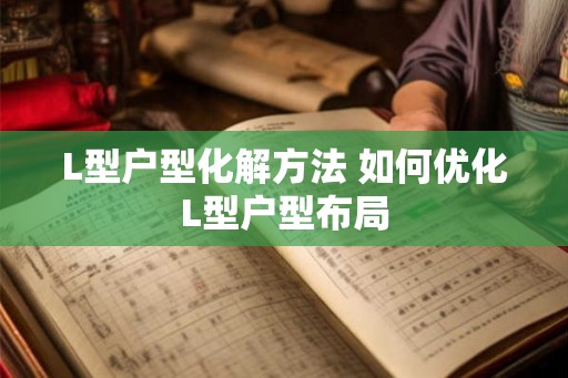 L型户型化解方法 如何优化L型户型布局 L型户型化解方法 如何优化L型户型布局