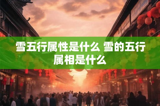 雪五行属性是什么 雪的五行属相是什么