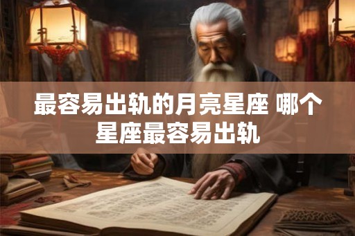 最容易出轨的月亮星座 哪个星座最容易出轨