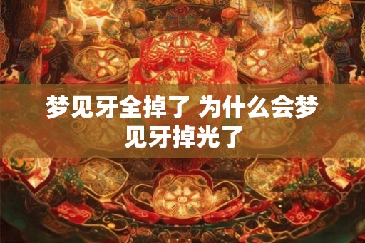 梦见牙全掉了 为什么会梦见牙掉光了