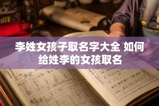 李姓女孩子取名字大全 如何给姓李的女孩取名