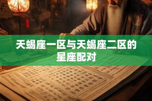 天蝎座一区与天蝎座二区的星座配对