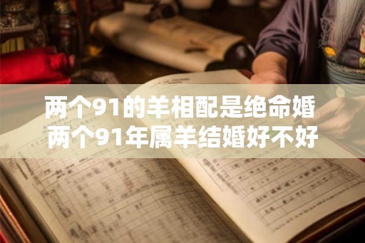 两个91的羊相配是绝命婚 两个91年属羊结婚好不好