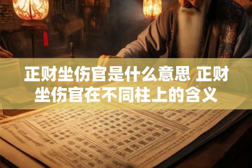 正财坐伤官是什么意思 正财坐伤官在不同柱上的含义