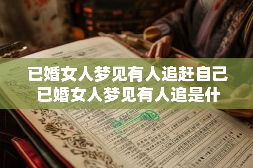 已婚女人梦见有人追赶自己 已婚女人梦见有人追是什么意思