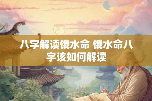 八字解读饿水命 饿水命八字该如何解读