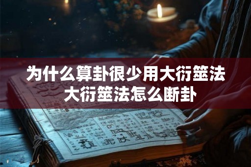 为什么算卦很少用大衍筮法 大衍筮法怎么断卦 为什么算卦很少用大衍筮法 大衍筮法怎么断卦