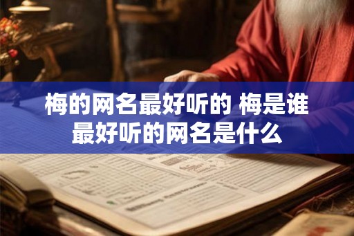 梅的网名最好听的 梅是谁最好听的网名是什么 梅的网名最好听的 梅是谁最好听的网名是什么